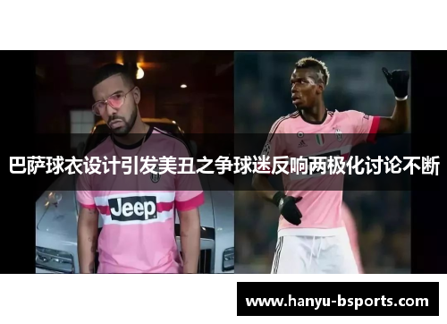 巴萨球衣设计引发美丑之争球迷反响两极化讨论不断