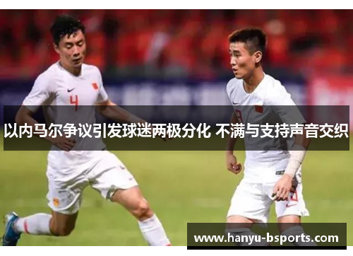 以内马尔争议引发球迷两极分化 不满与支持声音交织