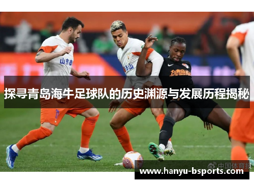 探寻青岛海牛足球队的历史渊源与发展历程揭秘