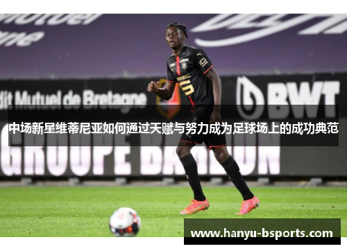 中场新星维蒂尼亚如何通过天赋与努力成为足球场上的成功典范