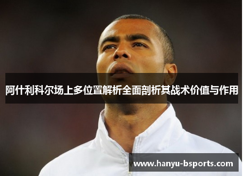 阿什利科尔场上多位置解析全面剖析其战术价值与作用