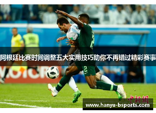 阿根廷比赛时间调整五大实用技巧助你不再错过精彩赛事