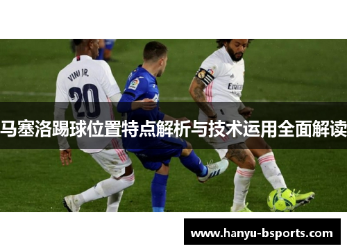 马塞洛踢球位置特点解析与技术运用全面解读