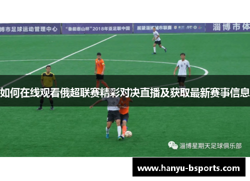 如何在线观看俄超联赛精彩对决直播及获取最新赛事信息