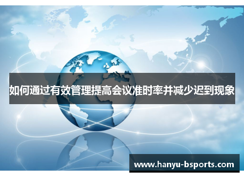 如何通过有效管理提高会议准时率并减少迟到现象