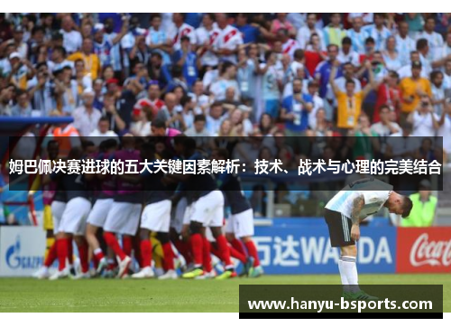 姆巴佩决赛进球的五大关键因素解析：技术、战术与心理的完美结合