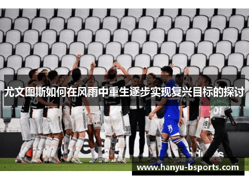 尤文图斯如何在风雨中重生逐步实现复兴目标的探讨