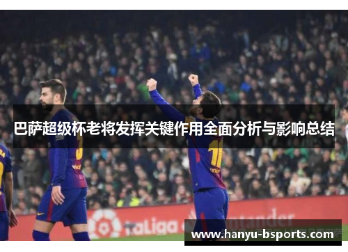 巴萨超级杯老将发挥关键作用全面分析与影响总结