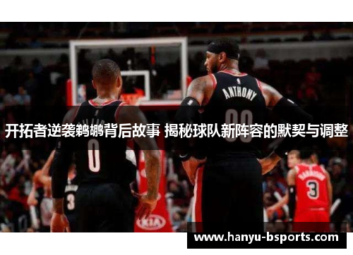 开拓者逆袭鹈鹕背后故事 揭秘球队新阵容的默契与调整