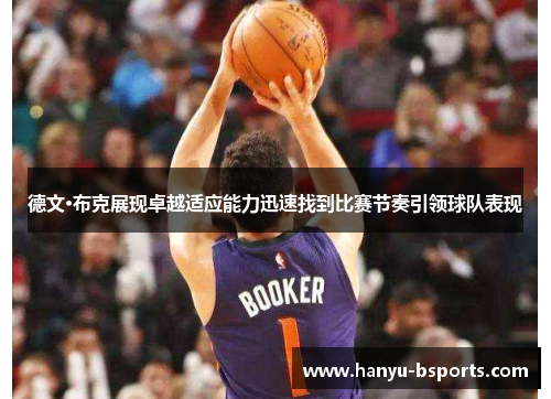 德文·布克展现卓越适应能力迅速找到比赛节奏引领球队表现