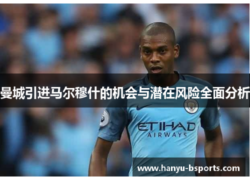 曼城引进马尔穆什的机会与潜在风险全面分析