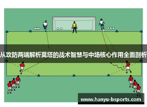 从攻防两端解析莫塔的战术智慧与中场核心作用全面剖析