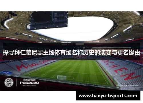 探寻拜仁慕尼黑主场体育场名称历史的演变与更名缘由