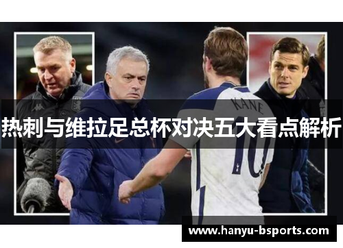 热刺与维拉足总杯对决五大看点解析