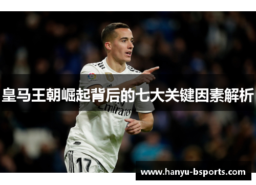 皇马王朝崛起背后的七大关键因素解析