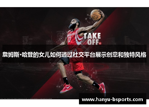 詹姆斯·哈登的女儿如何通过社交平台展示创意和独特风格