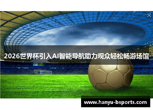 2026世界杯引入AI智能导航助力观众轻松畅游场馆